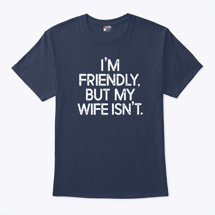 I’m Friendly But My Wife Isn’t T Shirt Unisex