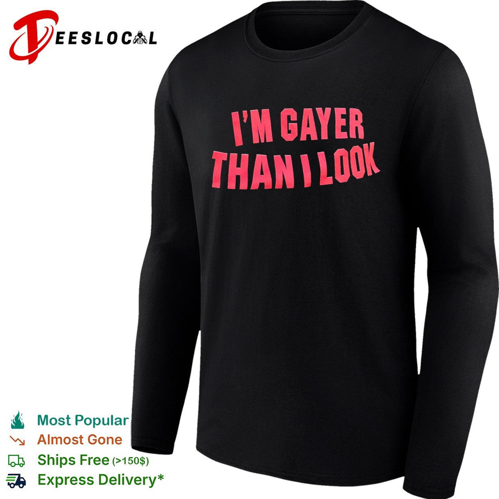 I’m Gayer Than I Look shirt Unisex
