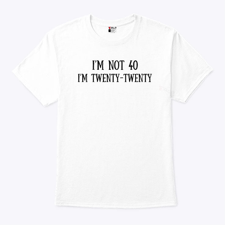 I’m Not 40 I’m Twenty Twenty T Shirt Unisex