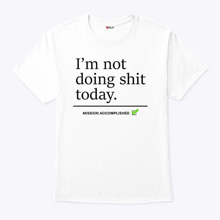 I’m Not Doing Shit Today Mission Accomplished T Shirt Unisex