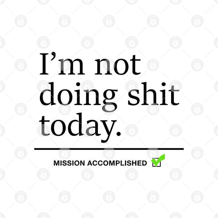 I’m Not Doing Shit Today Mission Accomplished T Shirt Unisex