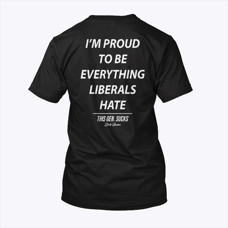 I’m Proud To Be Everything Liberals Hate T Shirt Unisex