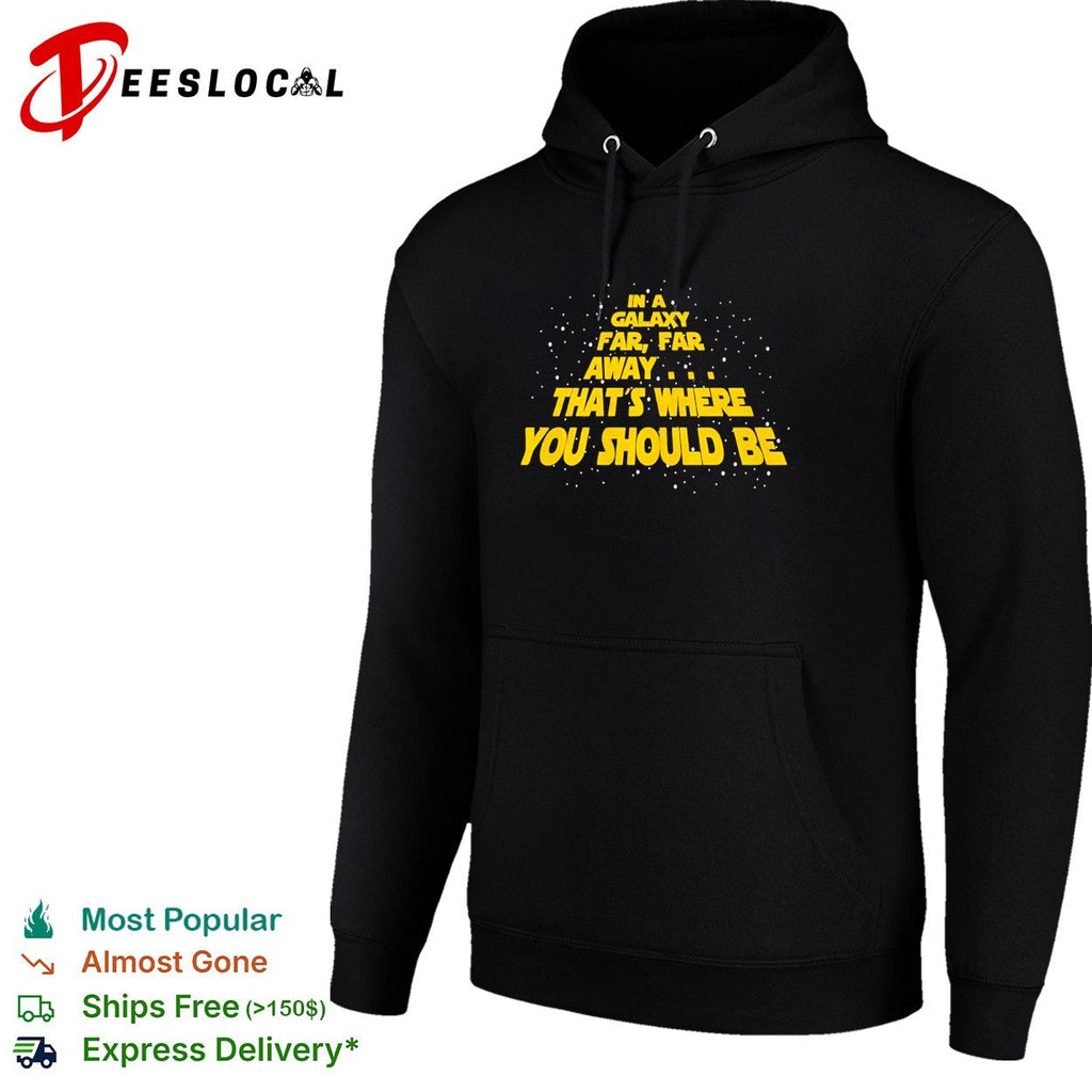 In a galaxy far far away that’s where you should be shirt Unisex