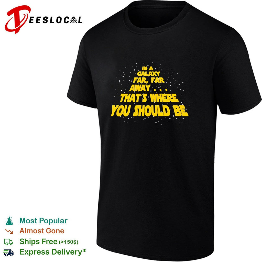 In a galaxy far far away that’s where you should be shirt Unisex