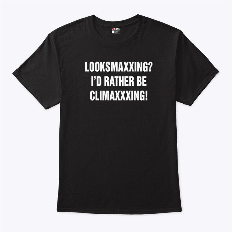 Looksmaxxing I’d Rather Be Climaxxxing Shirt Unisex