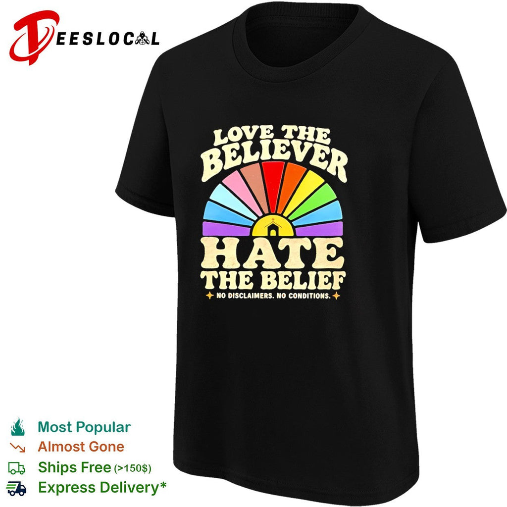 Love the Believer Hate the Belief no Disclaimers no Conditions rainbow shirt Unisex