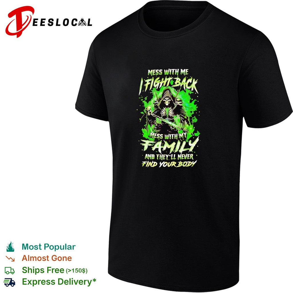 Mess with me fight back mess with my family and they’ll never find your body shirt Unisex