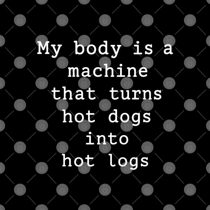 My Body Is A Machine That Turns Hot Dogs Into Hot Logs Shirt Unisex