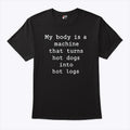 My Body Is A Machine That Turns Hot Dogs Into Hot Logs Shirt Unisex