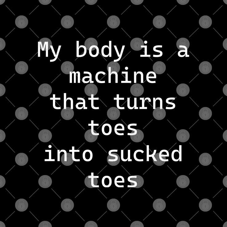My Body Is A Machine That Turns Toes Into Sucked Toes Shirt Unisex