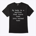 My Body Is A Machine That Turns Toes Into Sucked Toes Shirt Unisex