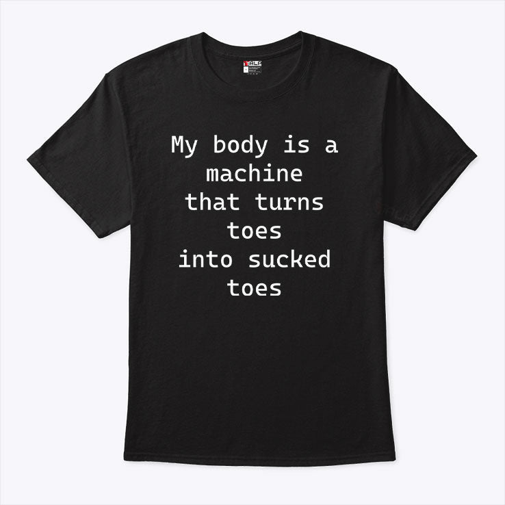 My Body Is A Machine That Turns Toes Into Sucked Toes Shirt Unisex
