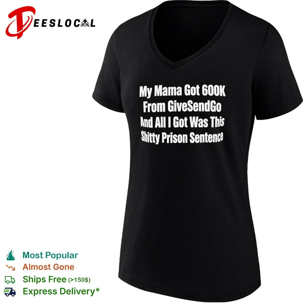 My Mama Got 600k From GiveSendGo and all I got was this shitty prison sentence shirt Unisex