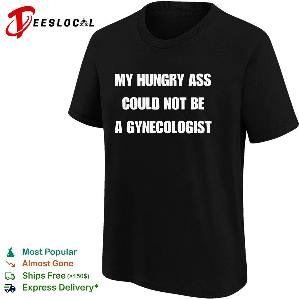 My hungry ass could not be a gynecologist bold white lettering funny graphic shirt Unisex