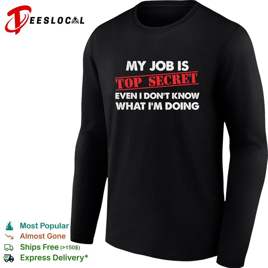 My job is top secret even I don’t know what I’m doing funny shirt Unisex
