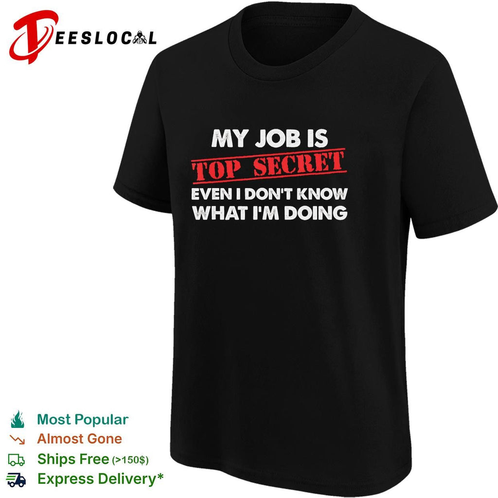 My job is top secret even I don’t know what I’m doing funny shirt Unisex