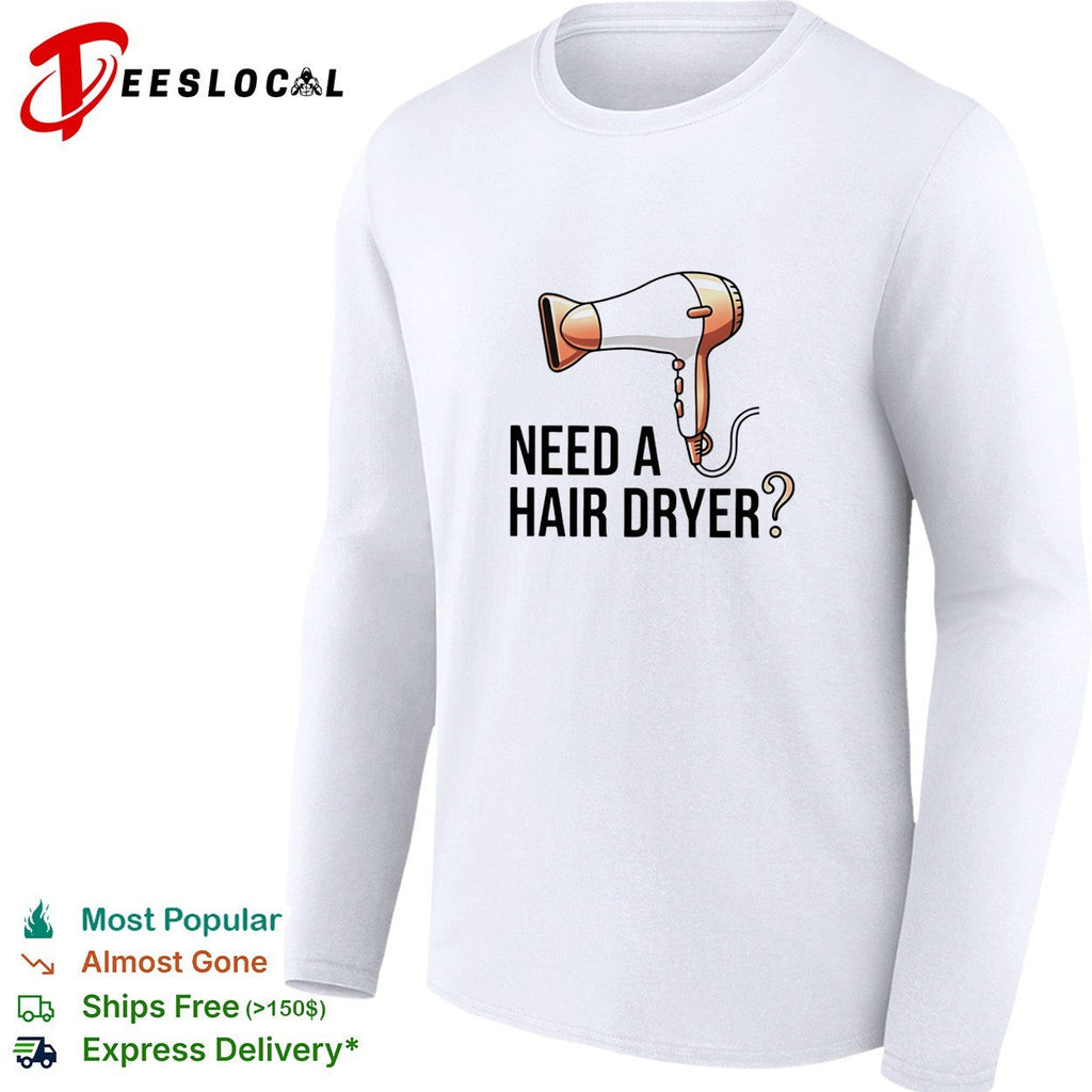 Need a hair dryer funny question humor graphic shirt Unisex