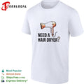 Need a hair dryer funny question humor graphic shirt Unisex