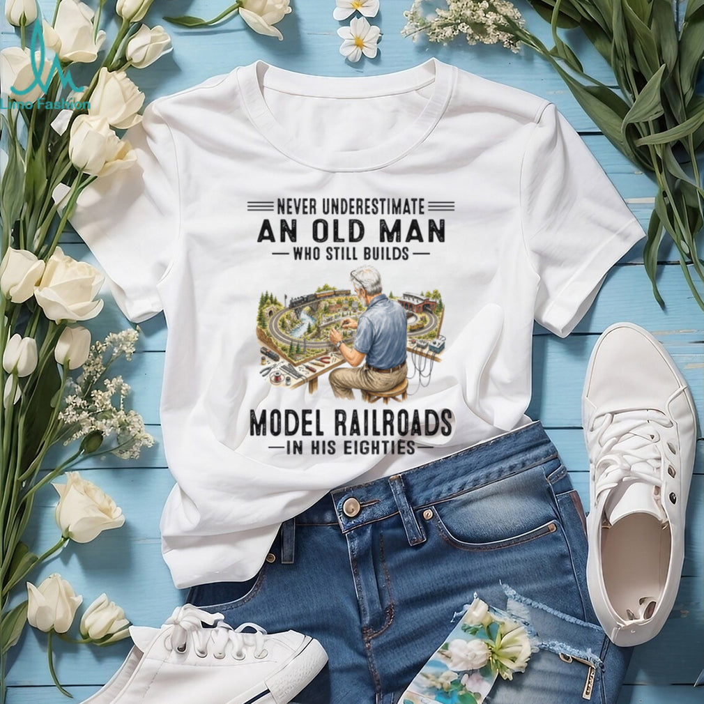 Never Underestimate An Old Man Who Builds Model Railroads In His Eighties Shirt