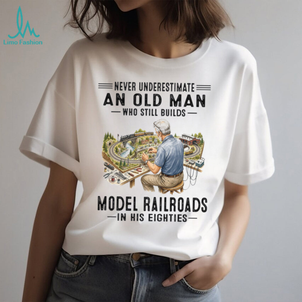 Never Underestimate An Old Man Who Builds Model Railroads In His Eighties Shirt