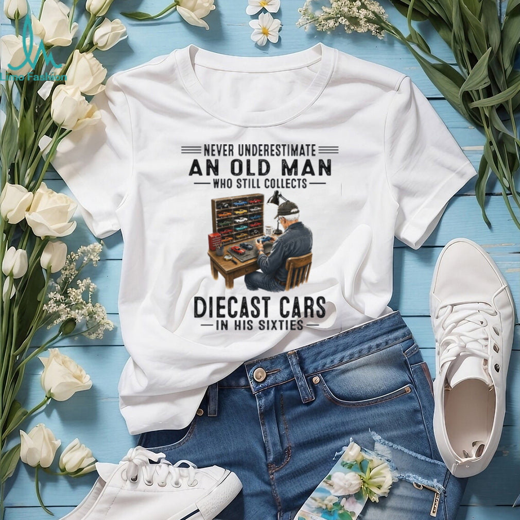 Never Underestimate An Old Man Who Collects Diecast Cars In His Sixties Shirt