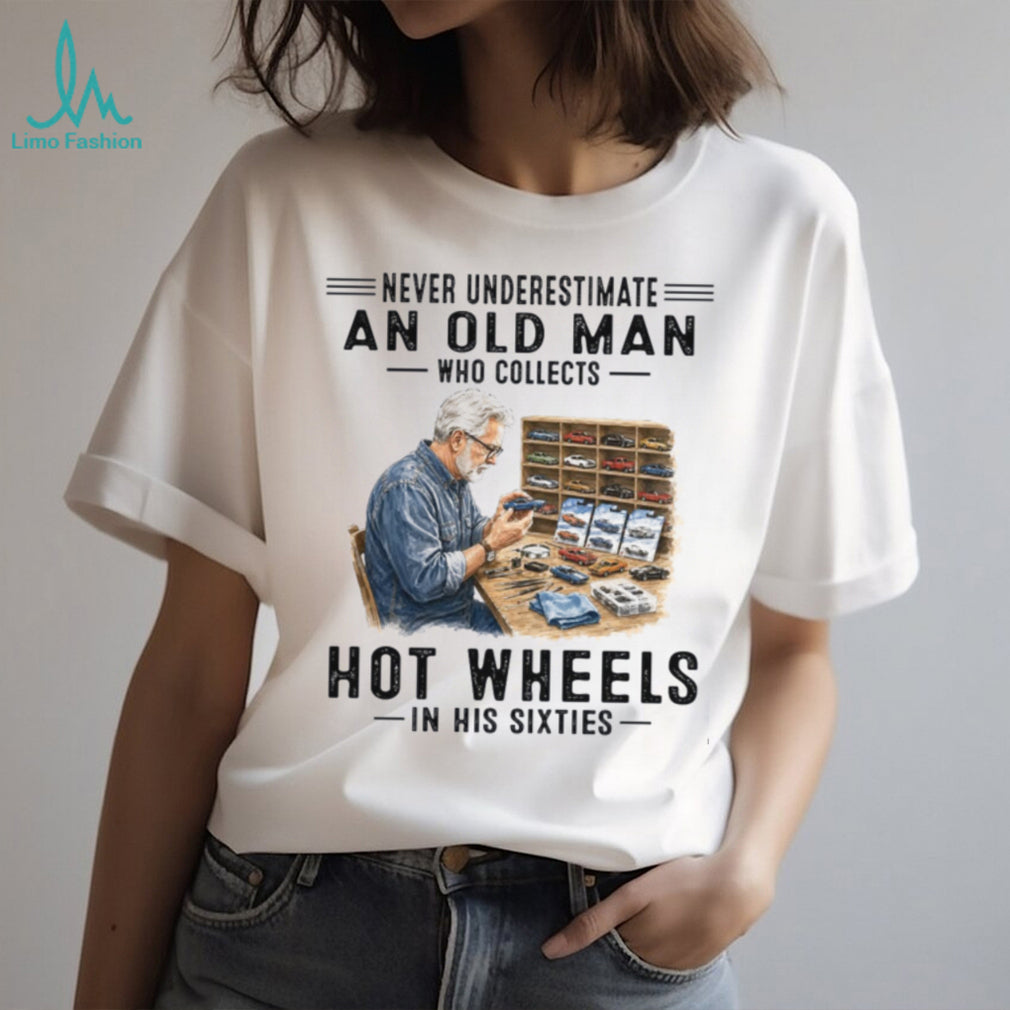 Never Underestimate An Old Man Who Collects Hot Wheels In His Sixties Shirt