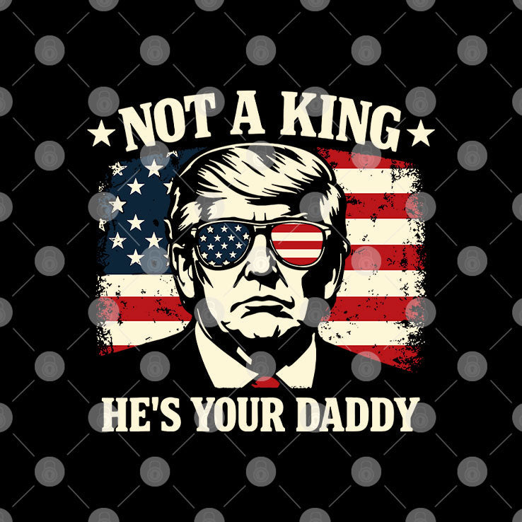 Not A King He’s Your Daddy Trump T Shirt Unisex
