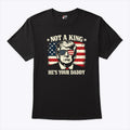 Not A King He’s Your Daddy Trump T Shirt Unisex