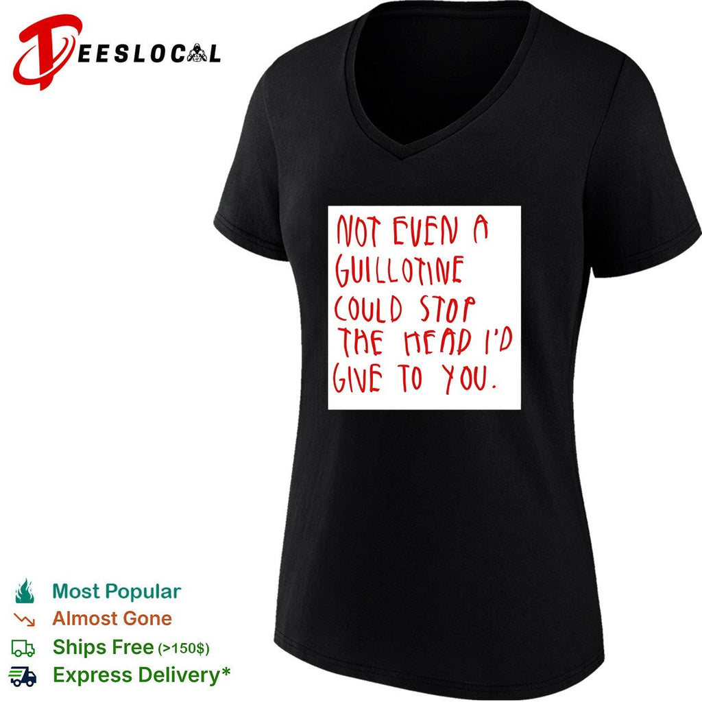 Not even a guillotine could stop the head I’d give to you shirt Unisex