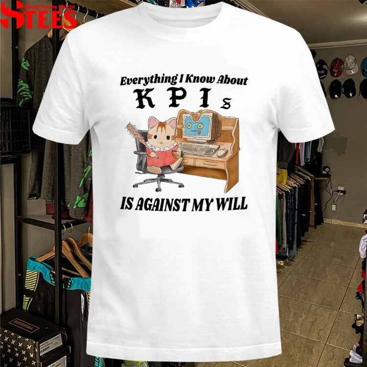 Everything I Know About KPI Is Against My Will T-shirts