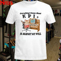 Everything I Know About KPI Is Against My Will T-shirts