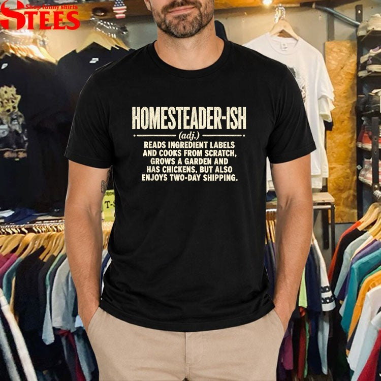 Homesteader-ish Reads Ingredient Labels Cooks From Scratch Grows A Garden And Has Chickens But Also Enjoys Two Day Shipping T-shirt