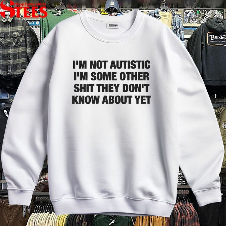 I’m Not Autistic I’m Some Other Shit They Don’t Know About Yet T-shirts