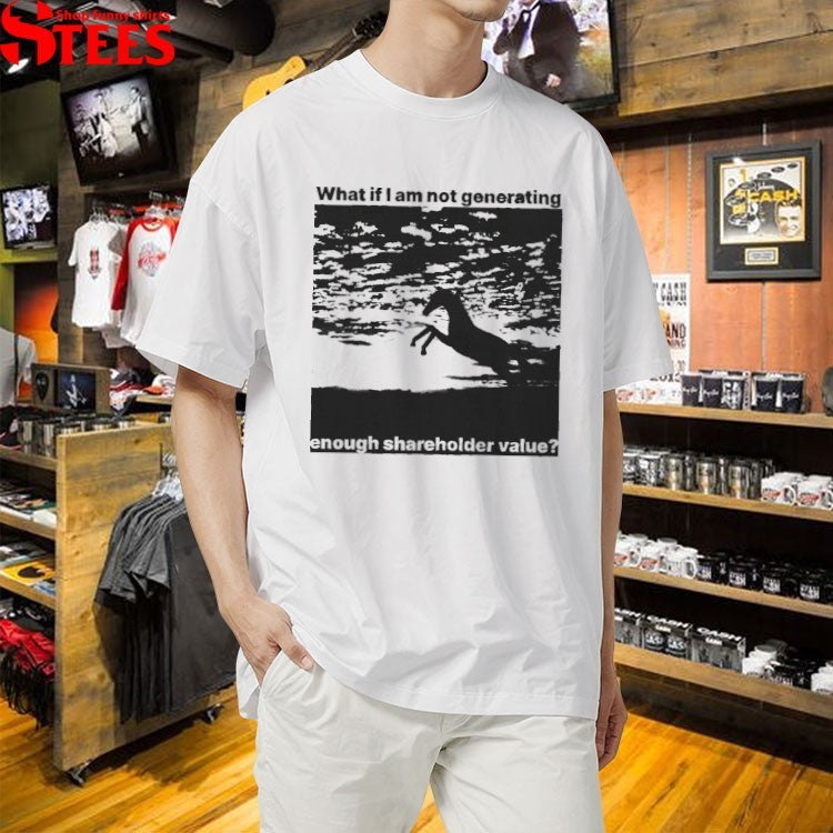 What If I Am Not Generating Enough Shareholder Value Horse T-shirts
