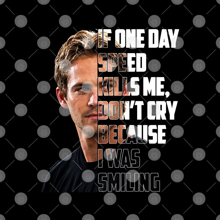 Paul Walker Memorial If One Day Speed Kills Me Don’t Cry Because I Was Smiling T Shirt