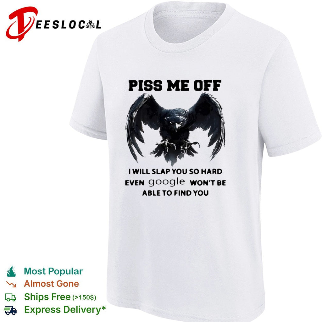 Piss me off I will slap you so hard even google won’t be able to find you shirt Unisex