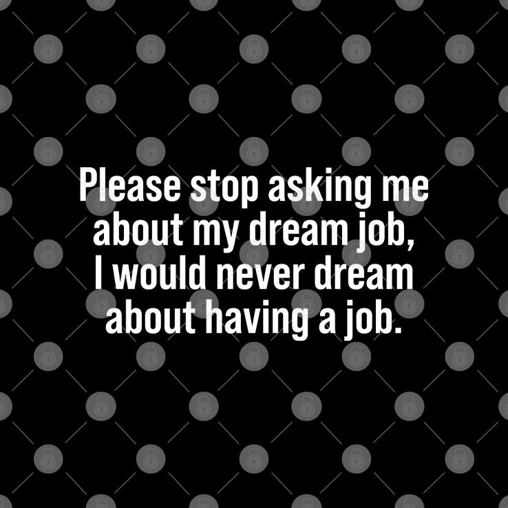 Please Stop Asking Me About My Dream Job I Would Never Dream About Working T Shirt