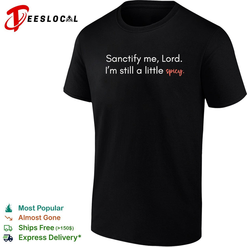 Sanctify me Lord Im still a little spicy shirt Unisex