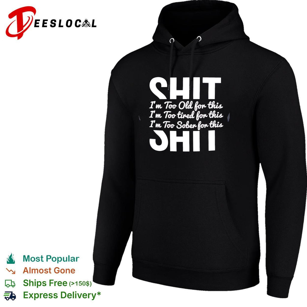 Shit I’m too old for this I’m too tired for this I’m too sober for this shirt Unisex