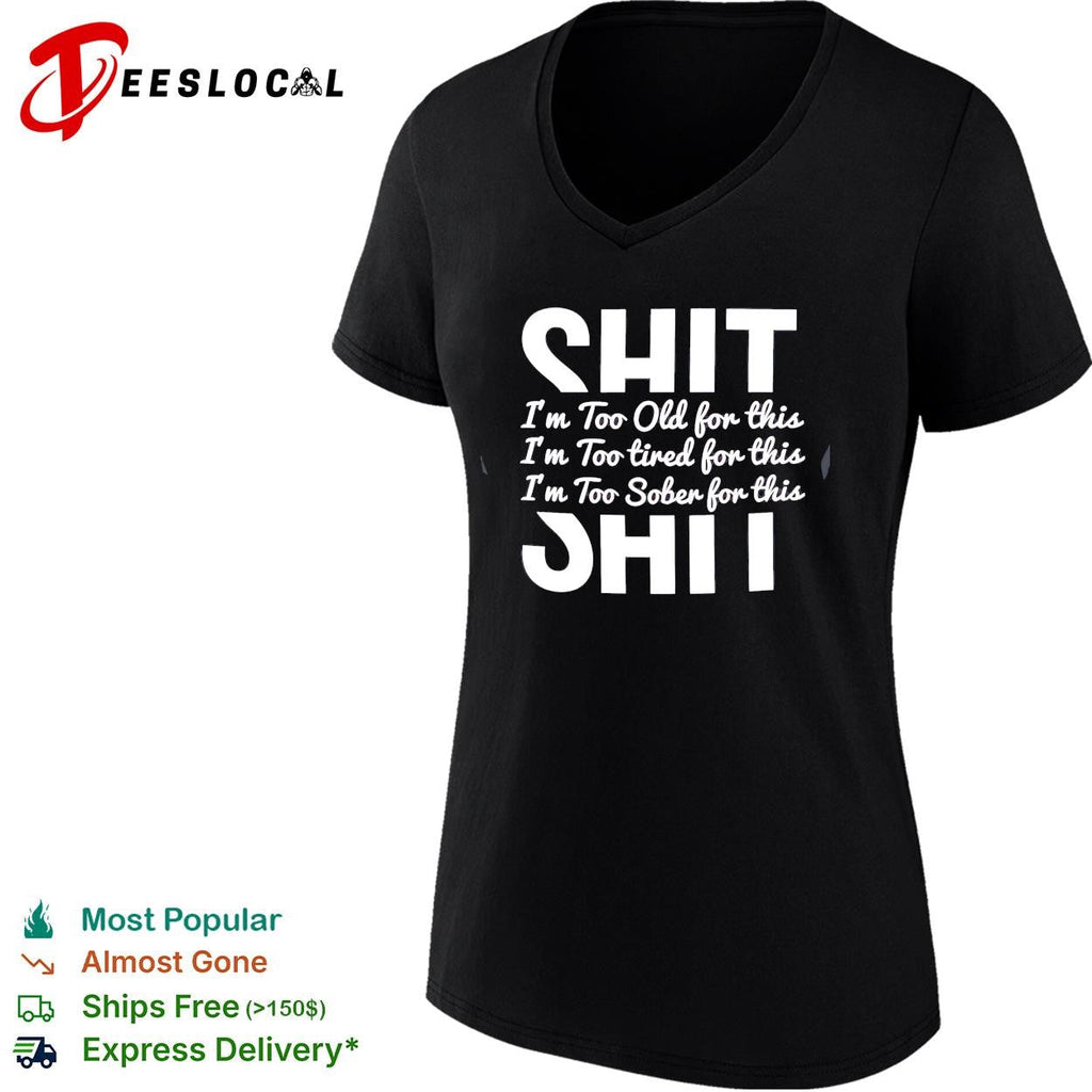 Shit I’m too old for this I’m too tired for this I’m too sober for this shirt Unisex