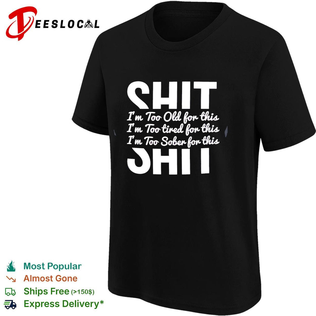 Shit I’m too old for this I’m too tired for this I’m too sober for this shirt Unisex