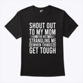 Shout Out To My Mom For Not Strangling Me When Things Get Tough T Shirt