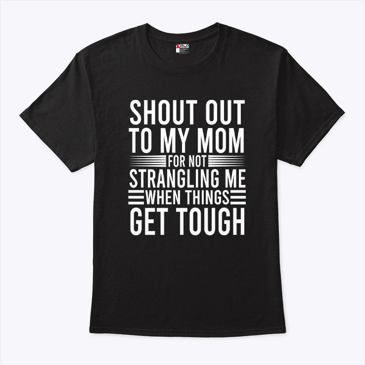 Shout Out To My Mom For Not Strangling Me When Things Get Tough T Shirt