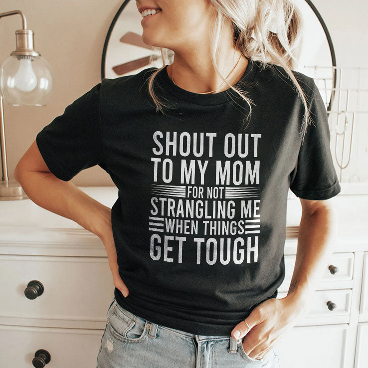Shout Out To My Mom For Not Strangling Me When Things Get Tough T Shirt