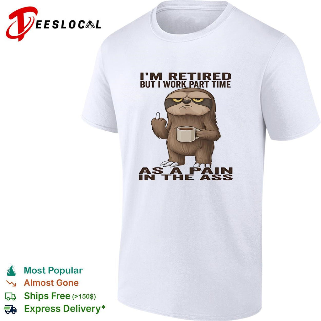 Sloth I’m retired but I work part time as a pain in the ass humor shirt Unisex