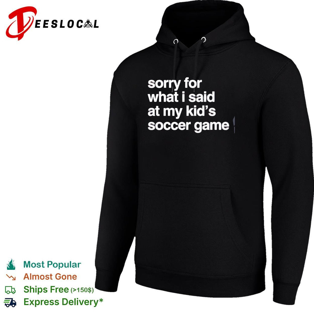 Sorry for what I said at may kid’s soccer gam shirt Unisex