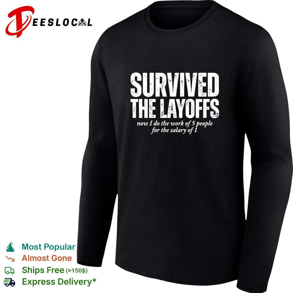Survived the Layoffs now I do the work of 5 people for the salary of 1 shirt Unisex