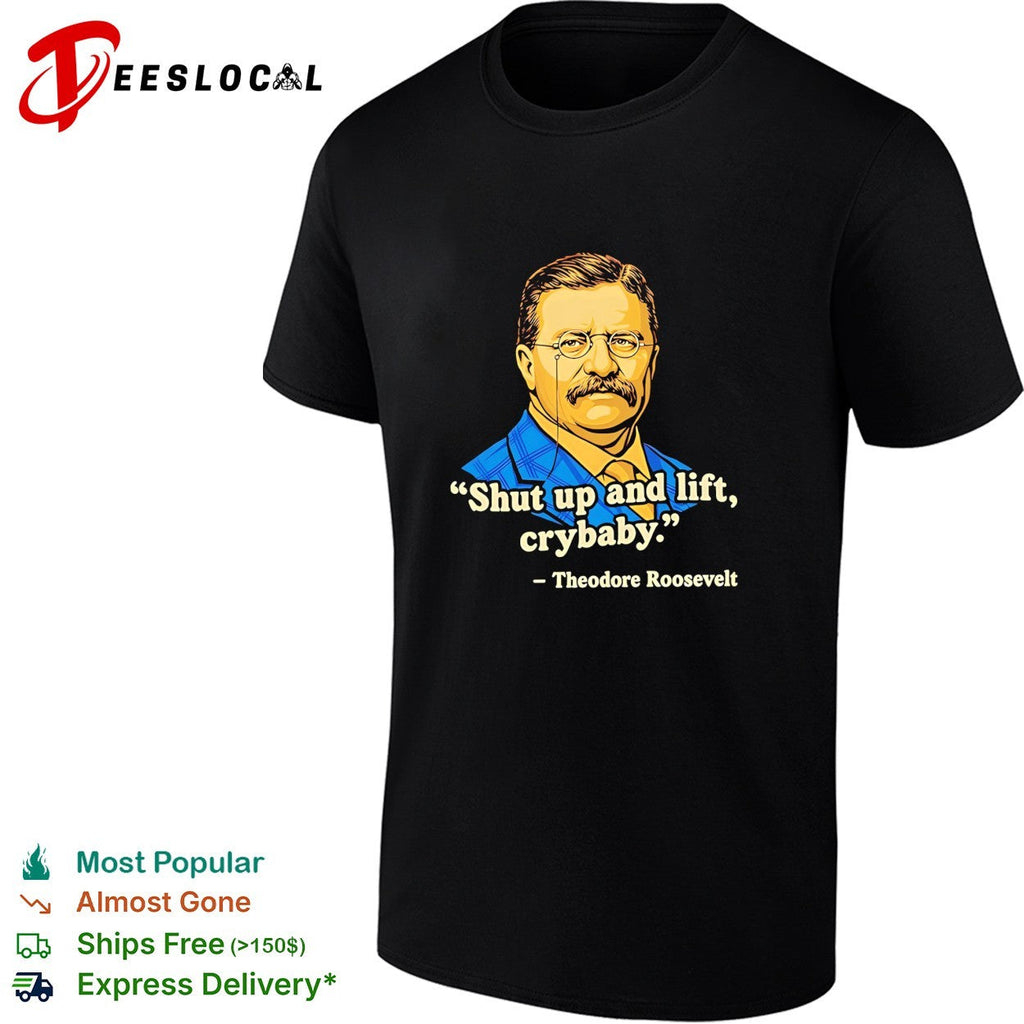 Teddy Roosevelt quote shut up and lift crybaby vintage shirt Unisex