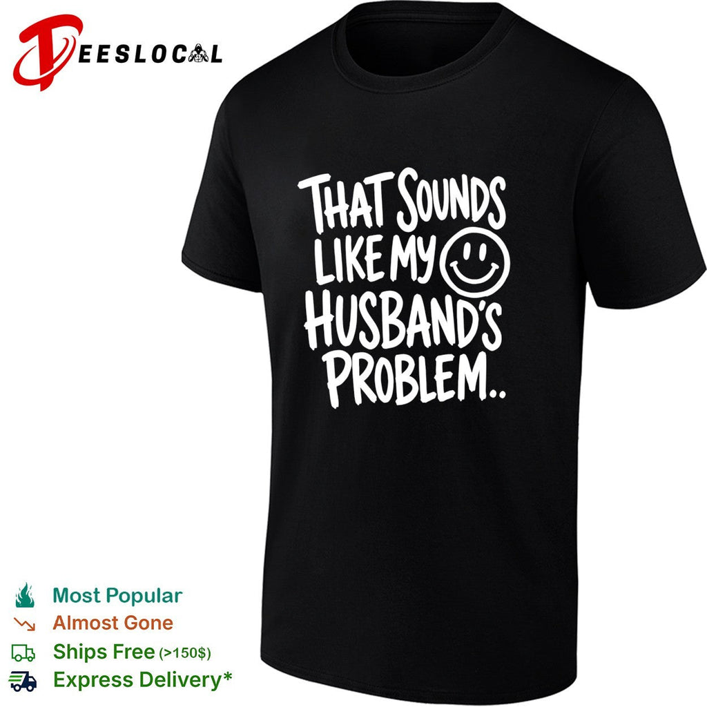 That sounds like my smile husband’s problem humor shirt Unisex
