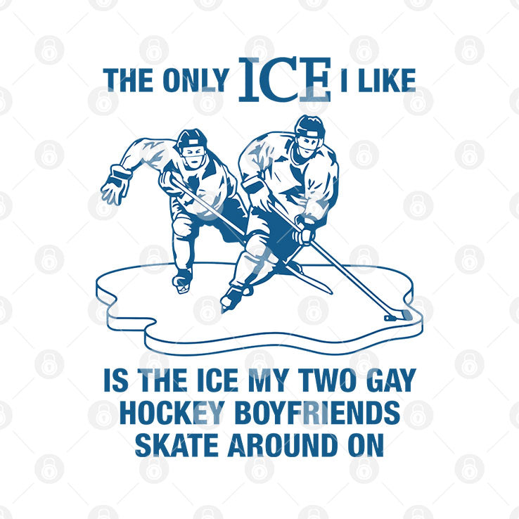 The Only ICE I Like Is The Ice My Two Gay Hockey Boyfriends Skate Around On Shirt Unisex